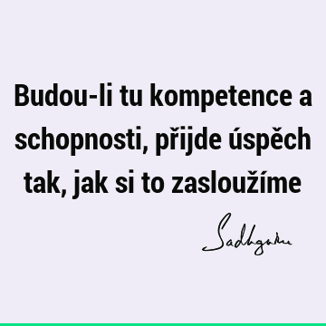 Budou-li tu kompetence a schopnosti, přijde úspěch tak, jak si to zaslouží