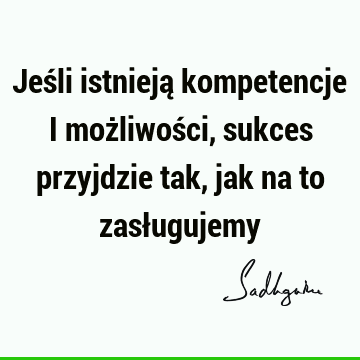 Jeśli istnieją kompetencje i możliwości, sukces przyjdzie tak, jak na to zasł