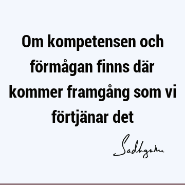 Om kompetensen och förmågan finns där kommer framgång som vi förtjänar