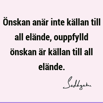 Önskan anär inte källan till all elände, ouppfylld önskan är källan till all elä