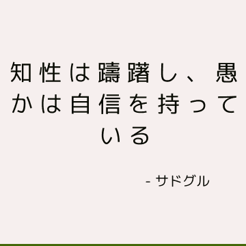 知性は躊躇し、愚かは自信を持っている