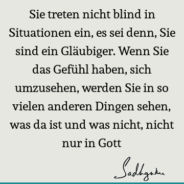 Sie treten nicht blind in Situationen ein, es sei denn, Sie sind ein Gläubiger. Wenn Sie das Gefühl haben, sich umzusehen, werden Sie in so vielen anderen D