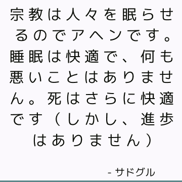宗教は人々を眠らせるのでアヘンです。 睡眠は快適で、何も悪いことはありません。死はさらに快適です（しかし、進歩はありません）