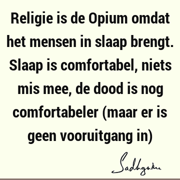 Religie is de Opium omdat het mensen in slaap brengt. Slaap is comfortabel, niets mis mee, de dood is nog comfortabeler (maar er is geen vooruitgang in)