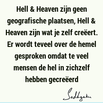 Hell & Heaven zijn geen geografische plaatsen, Hell & Heaven zijn wat je zelf creëert. Er wordt teveel over de hemel gesproken omdat te veel mensen de hel in