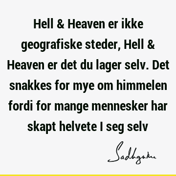 Hell & Heaven er ikke geografiske steder, Hell & Heaven er det du lager selv. Det snakkes for mye om himmelen fordi for mange mennesker har skapt helvete i seg