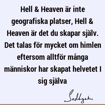 Hell & Heaven är inte geografiska platser, Hell & Heaven är det du skapar själv. Det talas för mycket om himlen eftersom alltför många människor har skapat