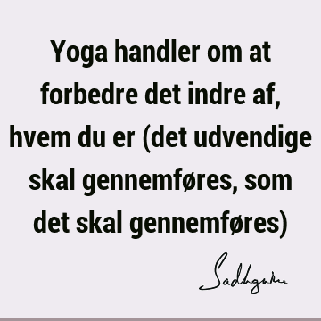 Yoga handler om at forbedre det indre af, hvem du er (det udvendige skal gennemføres, som det skal gennemføres)