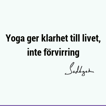 Yoga ger klarhet till livet, inte fö