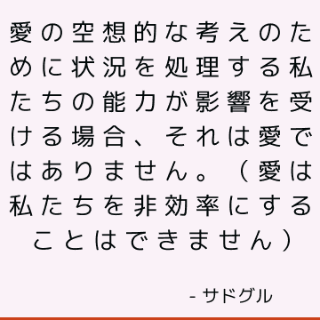 愛の空想的な考えのために状況を処理する私たちの能力が影響を受ける場合、それは愛ではありません。 （愛は私たちを非効率にすることはできません）