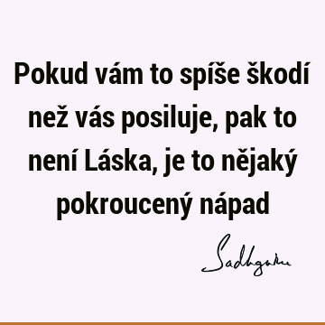 Pokud vám to spíše škodí než vás posiluje, pak to není Láska, je to nějaký pokroucený ná