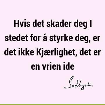 Hvis det skader deg i stedet for å styrke deg, er det ikke Kjærlighet, det er en vrien