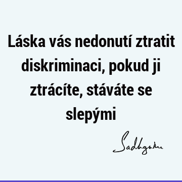 Láska vás nedonutí ztratit diskriminaci, pokud ji ztrácíte, stáváte se slepý