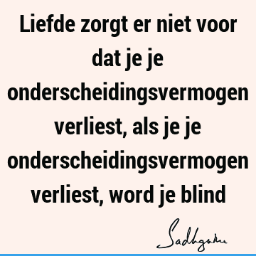 Liefde zorgt er niet voor dat je je onderscheidingsvermogen verliest, als je je onderscheidingsvermogen verliest, word je