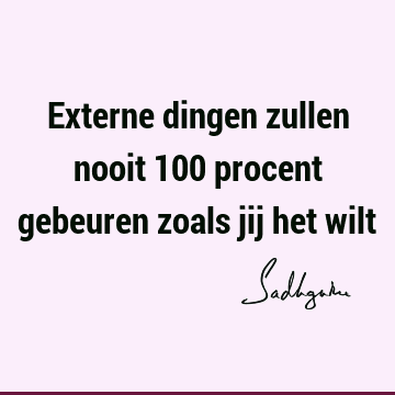 Externe dingen zullen nooit 100 procent gebeuren zoals jij het