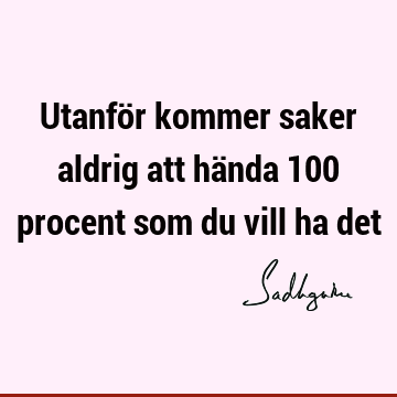 Utanför kommer saker aldrig att hända 100 procent som du vill ha