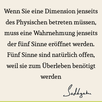 Wenn Sie eine Dimension jenseits des Physischen betreten müssen, muss eine Wahrnehmung jenseits der fünf Sinne eröffnet werden. Fünf Sinne sind natürlich offen,