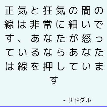 正気と狂気の間の線は非常に細いです、あなたが怒っているならあなたは線を押しています