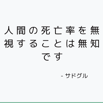 人間の死亡率を無視することは無知です