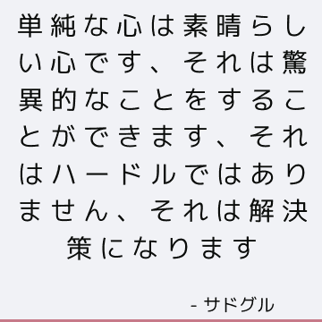 単純な心は素晴らしい心です、それは驚異的なことをすることができます、それはハードルではありません、それは解決策になります