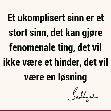 Et ukomplisert sinn er et stort sinn, det kan gjøre fenomenale ting, det vil ikke være et hinder, det vil være en lø