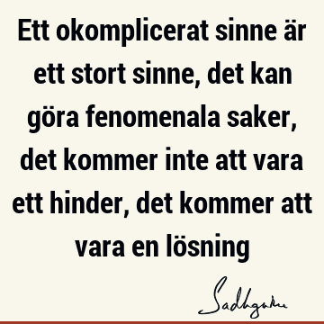 Ett okomplicerat sinne är ett stort sinne, det kan göra fenomenala saker, det kommer inte att vara ett hinder, det kommer att vara en lö