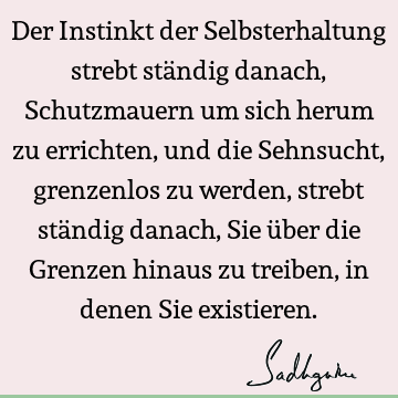 Der Instinkt der Selbsterhaltung strebt ständig danach, Schutzmauern um sich herum zu errichten, und die Sehnsucht, grenzenlos zu werden, strebt ständig danach,