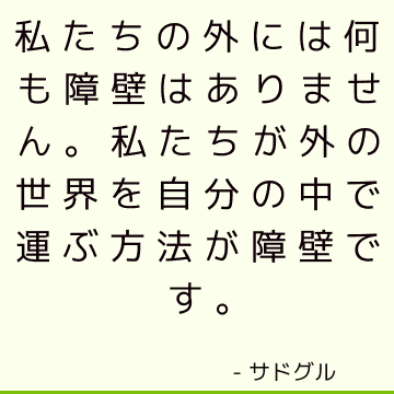 私たちの外には何も障壁はありません。 私たちが外の世界を自分の中で運ぶ方法が障壁です。