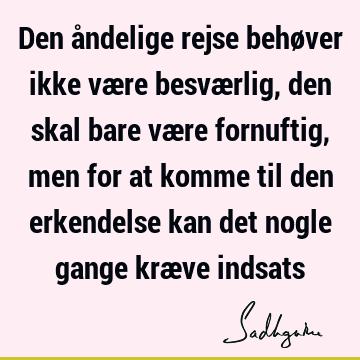 Den åndelige rejse behøver ikke være besværlig, den skal bare være fornuftig, men for at komme til den erkendelse kan det nogle gange kræve