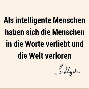 Als intelligente Menschen haben sich die Menschen in die Worte verliebt und die Welt