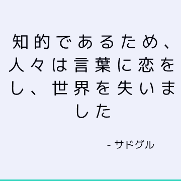 知的であるため、人々は言葉に恋をし、世界を失いました