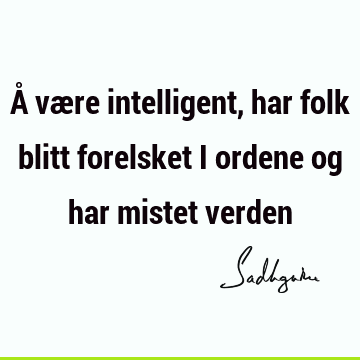 Å være intelligent, har folk blitt forelsket i ordene og har mistet