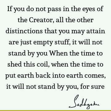 If you do not pass in the eyes of the Creator, all the other distinctions that you may attain are just empty stuff, it will not stand by you When the time to
