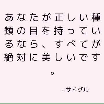 あなたが正しい種類の目を持っているなら、すべてが絶対に美しいです。