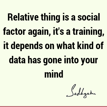Relative thing is a social factor again, it