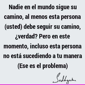 Nadie en el mundo sigue su camino, al menos esta persona (usted) debe seguir su camino, ¿verdad? Pero en este momento, incluso esta persona no está sucediendo