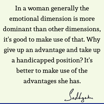 In a woman generally the emotional dimension is more dominant than other dimensions, it