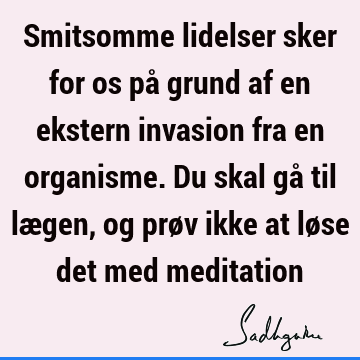 Smitsomme lidelser sker for os på grund af en ekstern invasion fra en organisme. Du skal gå til lægen, og prøv ikke at løse det med