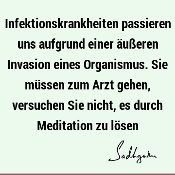 Infektionskrankheiten passieren uns aufgrund einer äußeren Invasion eines Organismus. Sie müssen zum Arzt gehen, versuchen Sie nicht, es durch Meditation zu lö