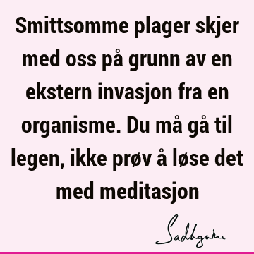 Smittsomme plager skjer med oss på grunn av en ekstern invasjon fra en organisme. Du må gå til legen, ikke prøv å løse det med