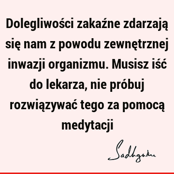 Dolegliwości zakaźne zdarzają się nam z powodu zewnętrznej inwazji organizmu. Musisz iść do lekarza, nie próbuj rozwiązywać tego za pomocą