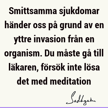 Smittsamma sjukdomar händer oss på grund av en yttre invasion från en organism. Du måste gå till läkaren, försök inte lösa det med