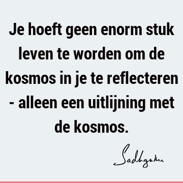 Je hoeft geen enorm stuk leven te worden om de kosmos in je te reflecteren - alleen een uitlijning met de