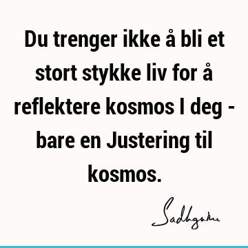 Du trenger ikke å bli et stort stykke liv for å reflektere kosmos i deg - bare en Justering til