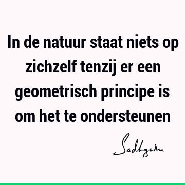 In de natuur staat niets op zichzelf tenzij er een geometrisch principe is om het te