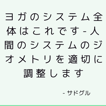 ヨガのシステム全体はこれです-人間のシステムのジオメトリを適切に調整します