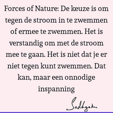 Forces of Nature: De keuze is om tegen de stroom in te zwemmen of ermee te zwemmen. Het is verstandig om met de stroom mee te gaan. Het is niet dat je er niet