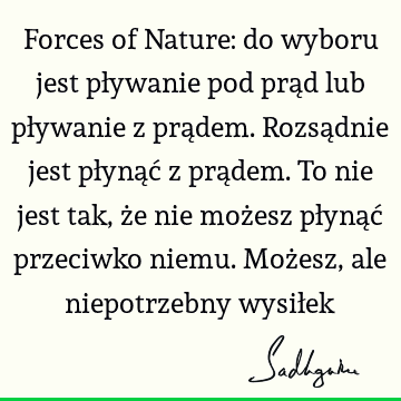 Forces of Nature: do wyboru jest pływanie pod prąd lub pływanie z prądem. Rozsądnie jest płynąć z prądem. To nie jest tak, że nie możesz płynąć przeciwko