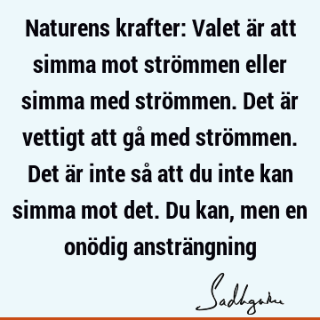 Naturens krafter: Valet är att simma mot strömmen eller simma med strömmen. Det är vettigt att gå med strömmen. Det är inte så att du inte kan simma mot det. D