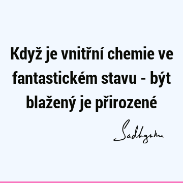 Když je vnitřní chemie ve fantastickém stavu - být blažený je přirozené